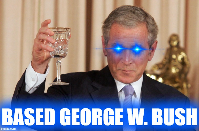 Based George W. Bush | image tagged in based george w bush | made w/ Imgflip meme maker