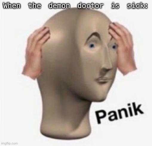 He said he was sickkkk what’re we supposed to doooooooo (I’m talking about blue-mask-boii aka Ej) | When the demon doctor is sick: | made w/ Imgflip meme maker