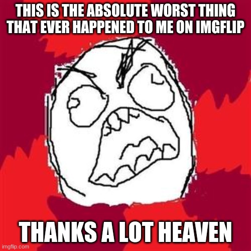 Rage Face | THIS IS THE ABSOLUTE WORST THING THAT EVER HAPPENED TO ME ON IMGFLIP; THANKS A LOT HEAVEN | image tagged in rage face | made w/ Imgflip meme maker