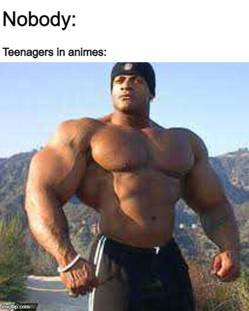 true doe | Nobody:; Teenagers in animes: | image tagged in strong man | made w/ Imgflip meme maker
