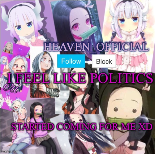 Lmao People that I just argued literally doing politic thing... | I FEEL LIKE POLITICS; STARTED COMING FOR ME XD | image tagged in heaven s temp more adorbs | made w/ Imgflip meme maker