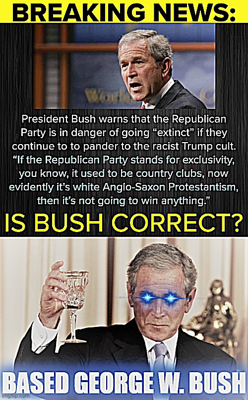 image tagged in based george w bush,based george w bush redux | made w/ Imgflip meme maker