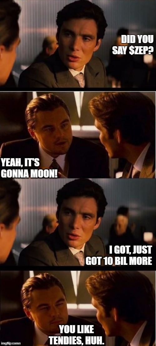 Zeppelin is headed to the moon! | DID YOU SAY $ZEP? YEAH, IT'S GONNA MOON! I GOT, JUST GOT 10 BIL MORE; YOU LIKE TENDIES, HUH. | image tagged in seasick inception | made w/ Imgflip meme maker
