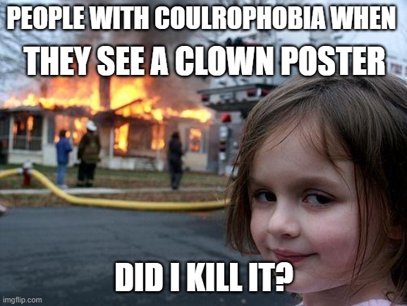 Disaster Girl | PEOPLE WITH COULROPHOBIA WHEN; THEY SEE A CLOWN POSTER; DID I KILL IT? | image tagged in memes,disaster girl | made w/ Imgflip meme maker