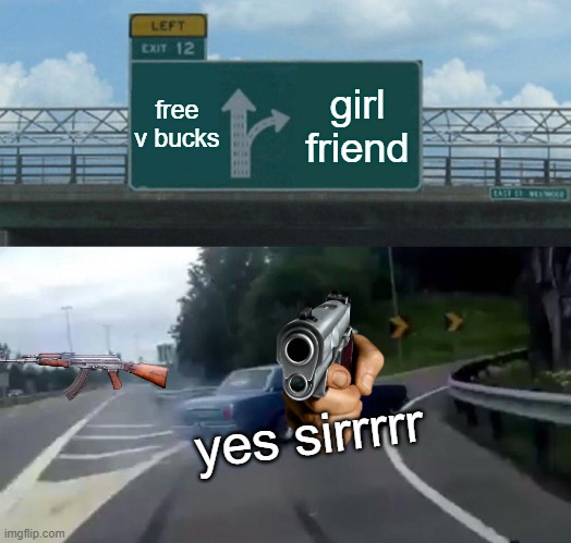 Left Exit 12 Off Ramp | free v bucks; girl friend; yes sirrrrr | image tagged in memes,left exit 12 off ramp | made w/ Imgflip meme maker