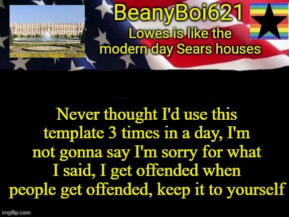 American beany | Never thought I'd use this template 3 times in a day, I'm not gonna say I'm sorry for what I said, I get offended when people get offended, keep it to yourself | image tagged in american beany | made w/ Imgflip meme maker