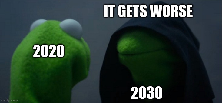 when 2020 gets worse | IT GETS WORSE; 2020; 2030 | image tagged in memes,evil kermit | made w/ Imgflip meme maker