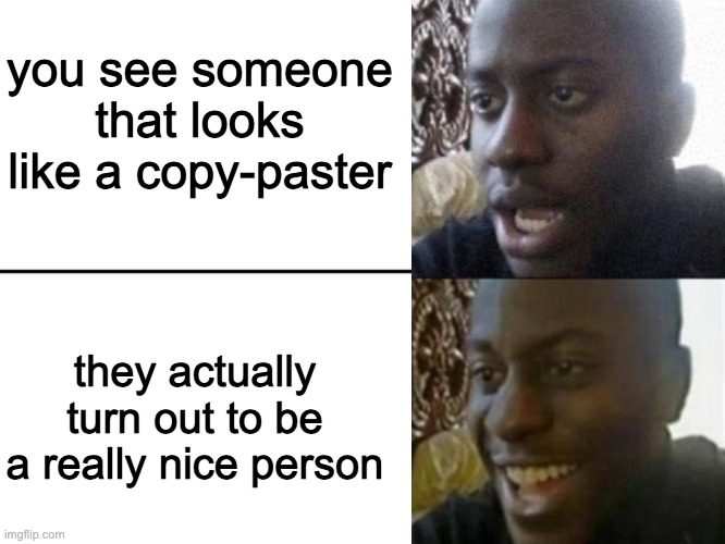 It's no problem if you're into the aesthetic of copy-pasters, just don't be toxic | you see someone that looks like a copy-paster; they actually turn out to be a really nice person | image tagged in reversed disappointed black man | made w/ Imgflip meme maker