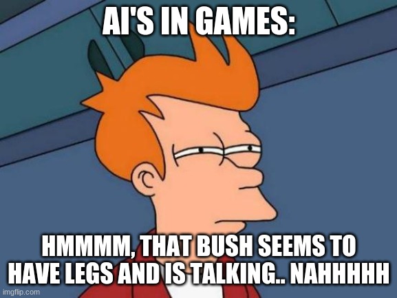 Ais go BRRRRRRRRRR | AI'S IN GAMES:; HMMMM, THAT BUSH SEEMS TO HAVE LEGS AND IS TALKING.. NAHHHHH | image tagged in memes,futurama fry | made w/ Imgflip meme maker