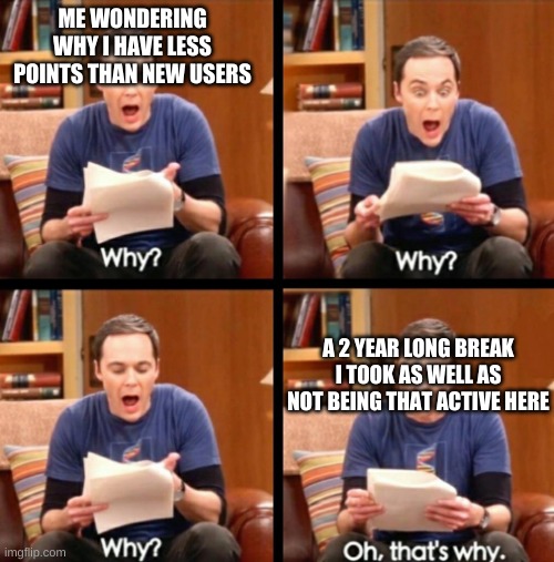 Oh that's why | ME WONDERING WHY I HAVE LESS POINTS THAN NEW USERS; A 2 YEAR LONG BREAK I TOOK AS WELL AS NOT BEING THAT ACTIVE HERE | image tagged in oh that's why | made w/ Imgflip meme maker
