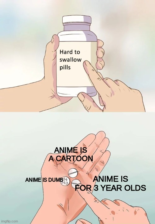when you're a weeb | ANIME IS A CARTOON; ANIME IS DUMB; ANIME IS FOR 3 YEAR OLDS | image tagged in memes,hard to swallow pills | made w/ Imgflip meme maker