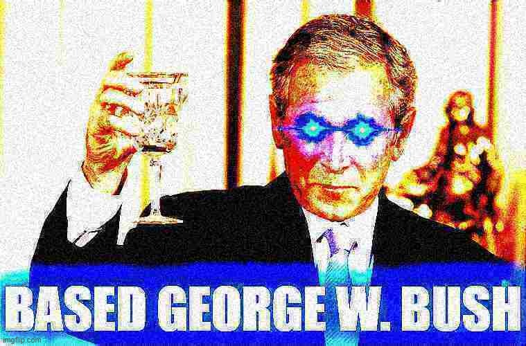 Based George W. Bush | image tagged in based george w bush deep-fried 1,deep fried,deep fried hell,george bush,george w bush,politics lol | made w/ Imgflip meme maker