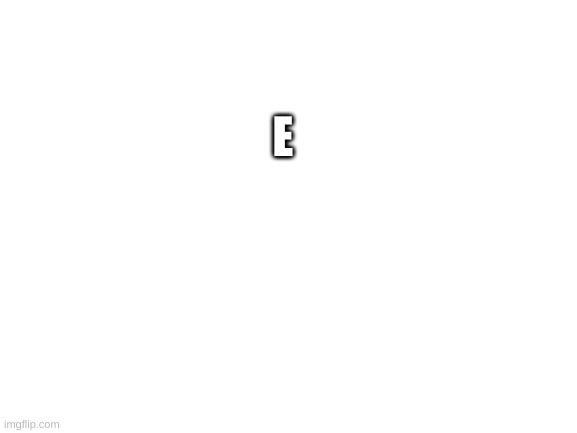 Blank White Template | E | image tagged in blank white template | made w/ Imgflip meme maker