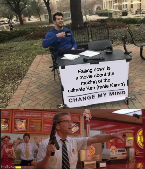 The OG “can I speak to the manager” action film | Falling down is a movie about the making of the ultimate Ken (male Karen) | image tagged in memes,change my mind,falling down restaurant,karens | made w/ Imgflip meme maker