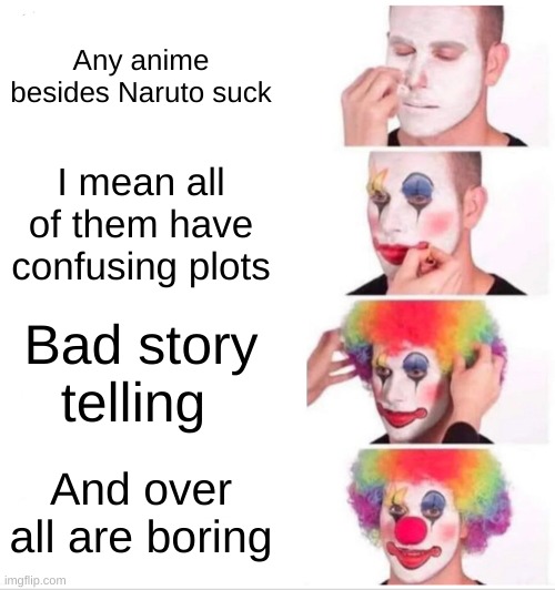 lol | Any anime besides Naruto suck; I mean all of them have confusing plots; Bad story telling; And over all are boring | image tagged in memes,clown applying makeup | made w/ Imgflip meme maker