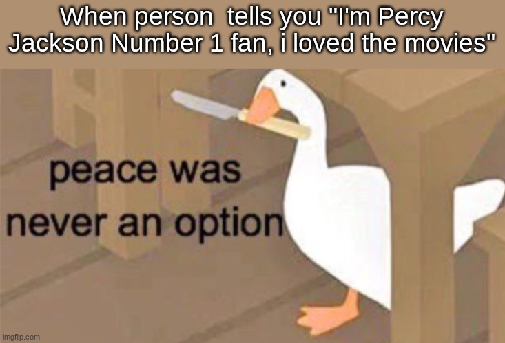 Untitled Goose Peace Was Never an Option | When person  tells you "I'm Percy Jackson Number 1 fan, i loved the movies" | image tagged in untitled goose peace was never an option,percy jackson,memes | made w/ Imgflip meme maker