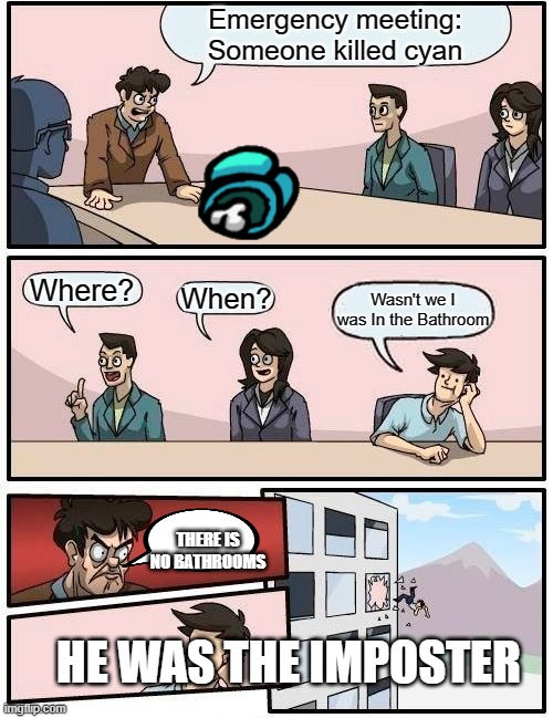 Boardroom Meeting Suggestion | Emergency meeting: Someone killed cyan; Where? When? Wasn't we I was In the Bathroom; THERE IS NO BATHROOMS; HE WAS THE IMPOSTER | image tagged in memes,boardroom meeting suggestion | made w/ Imgflip meme maker