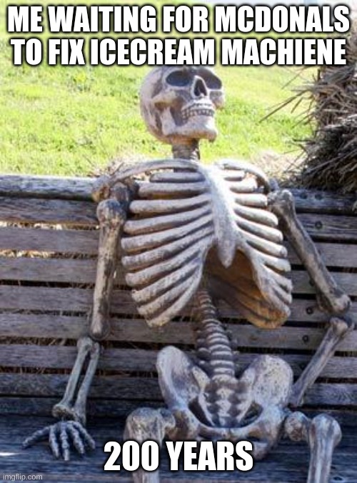 Waiting Skeleton | ME WAITING FOR MCDONALS TO FIX ICECREAM MACHIENE; 200 YEARS | image tagged in memes,waiting skeleton | made w/ Imgflip meme maker