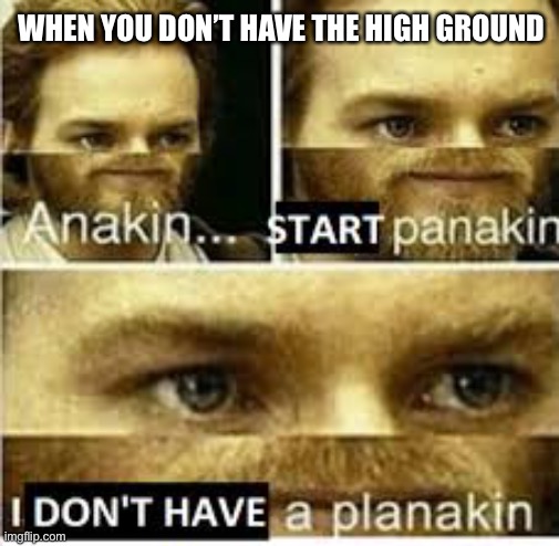 Obi wan without high ground | WHEN YOU DON’T HAVE THE HIGH GROUND | image tagged in anakin start panakin,oh crap,high ground,star wars,the high ground | made w/ Imgflip meme maker