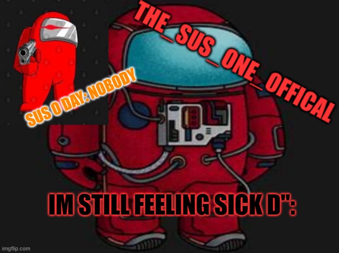 :c | SUS O DAY: NOBODY; IM STILL FEELING SICK D": | image tagged in the_sus_one_offical temp | made w/ Imgflip meme maker