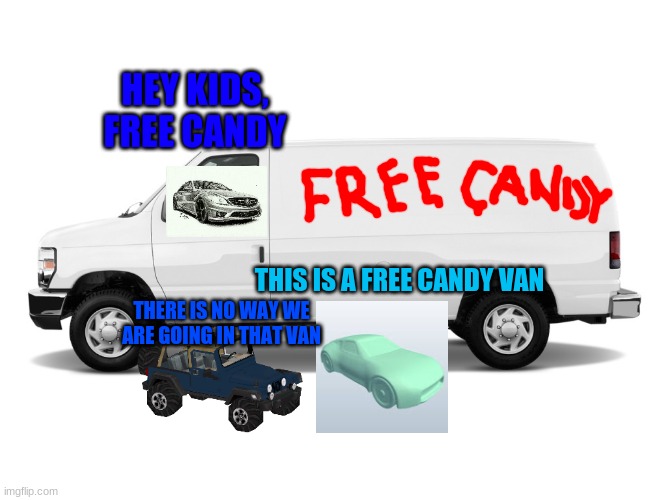 free candy van | HEY KIDS, FREE CANDY; THIS IS A FREE CANDY VAN; THERE IS NO WAY WE ARE GOING IN THAT VAN | image tagged in white van | made w/ Imgflip meme maker
