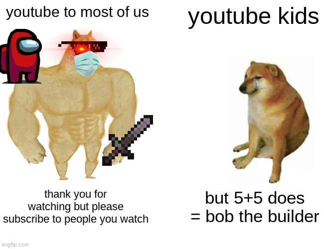 Buff Doge vs. Cheems | youtube to most of us; youtube kids; thank you for watching but please subscribe to people you watch; but 5+5 does = bob the builder | image tagged in memes,fun,funny,hot,buff doge vs cheems,funny memes | made w/ Imgflip meme maker