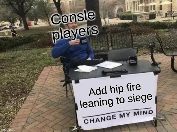 Change My Mind Meme | Consle players; Add hip fire leaning to siege | image tagged in memes,change my mind | made w/ Imgflip meme maker