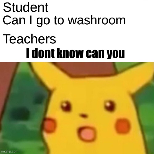 Surprised Pikachu | Student; Can I go to washroom; Teachers; I dont know can you | image tagged in memes,surprised pikachu | made w/ Imgflip meme maker