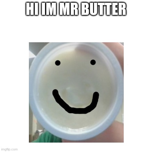 idk | HI IM MR BUTTER | image tagged in idk,butter | made w/ Imgflip meme maker