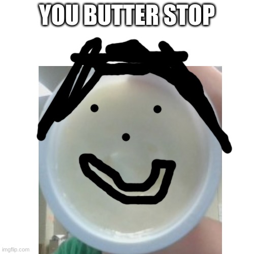 dude im so bored | YOU BUTTER STOP | image tagged in bored,funny,puns,bad pun | made w/ Imgflip meme maker