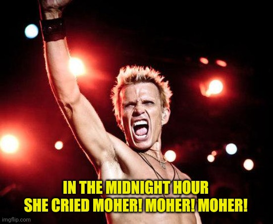 billy idol | IN THE MIDNIGHT HOUR SHE CRIED MOHER! MOHER! MOHER! | image tagged in billy idol | made w/ Imgflip meme maker