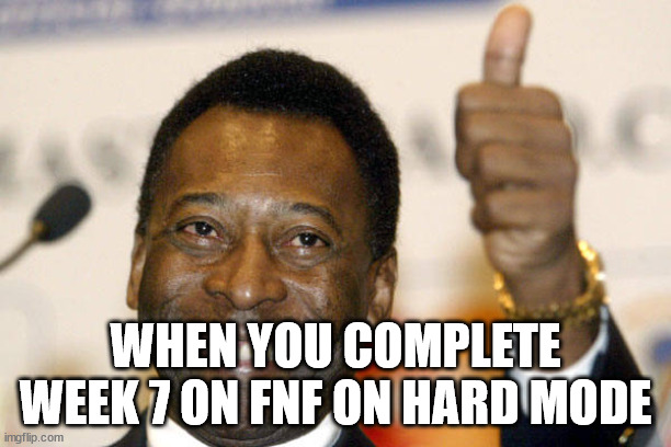 Pele Completes Week 7 On Friday Night Funkin | WHEN YOU COMPLETE WEEK 7 ON FNF ON HARD MODE | image tagged in pele,memes | made w/ Imgflip meme maker