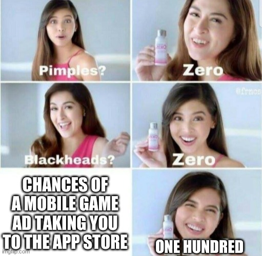 Well it happened to me | CHANCES OF A MOBILE GAME AD TAKING YOU TO THE APP STORE; ONE HUNDRED | image tagged in pimples zero | made w/ Imgflip meme maker