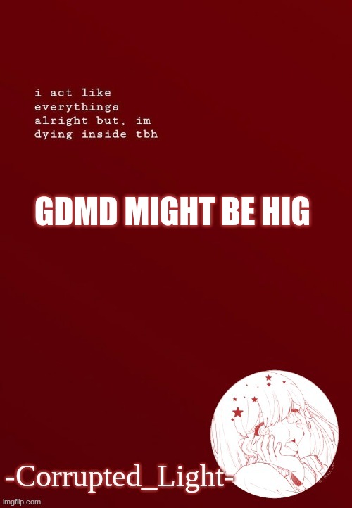 hEHHehe | GDMD MIGHT BE HIG | image tagged in corrupted light's template | made w/ Imgflip meme maker