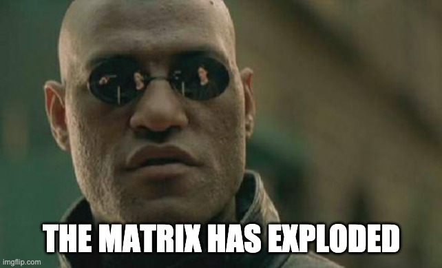 Matrix Morpheus Meme | THE MATRIX HAS EXPLODED | image tagged in memes,matrix morpheus | made w/ Imgflip meme maker
