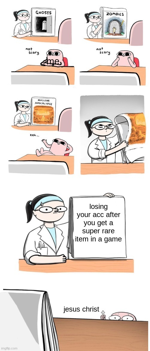 Not Scary | me; losing your acc after you get a super rare item in a game; jesus christ | image tagged in not scary | made w/ Imgflip meme maker