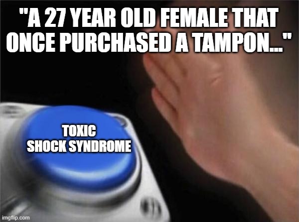 Blank Nut Button Meme | "A 27 YEAR OLD FEMALE THAT ONCE PURCHASED A TAMPON..."; TOXIC SHOCK SYNDROME | image tagged in memes,blank nut button,step1 | made w/ Imgflip meme maker