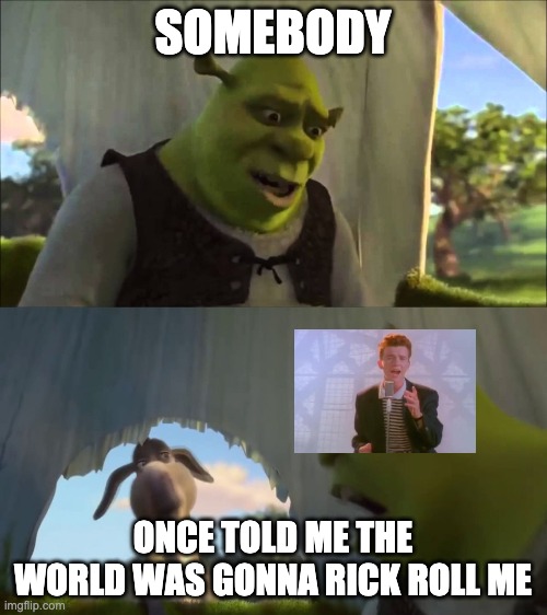 shrek five minutes | SOMEBODY ONCE TOLD ME THE WORLD WAS GONNA RICK ROLL ME | image tagged in shrek five minutes | made w/ Imgflip meme maker