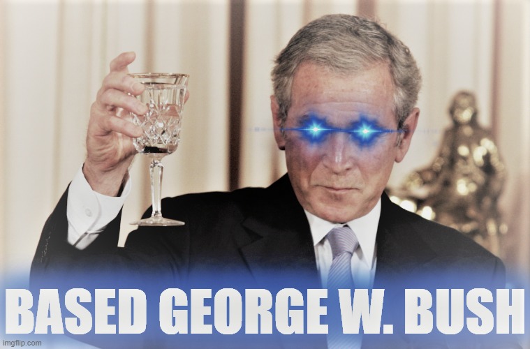 Based George W. Bush redux | image tagged in based george w bush redux | made w/ Imgflip meme maker