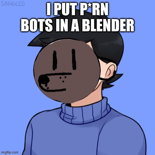 Human Pupper | I PUT P*RN BOTS IN A BLENDER | image tagged in human pupper | made w/ Imgflip meme maker