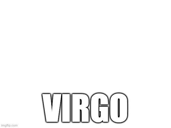 Blank White Template | VIRGO | image tagged in blank white template | made w/ Imgflip meme maker