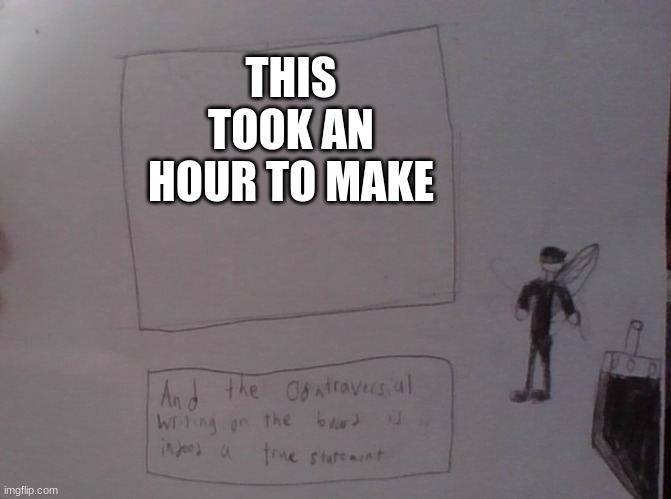 THIS TOOK AN HOUR TO MAKE | made w/ Imgflip meme maker