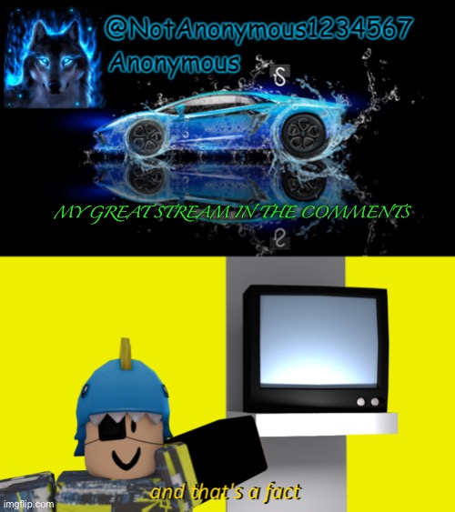 MY GREAT STREAM IN THE COMMENTS | image tagged in notanonymous1234567 s announcement template,and that's a fact but it's with my roblox character | made w/ Imgflip meme maker
