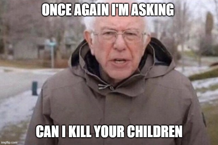 I am once again asking | ONCE AGAIN I'M ASKING; CAN I KILL YOUR CHILDREN | image tagged in i am once again asking | made w/ Imgflip meme maker