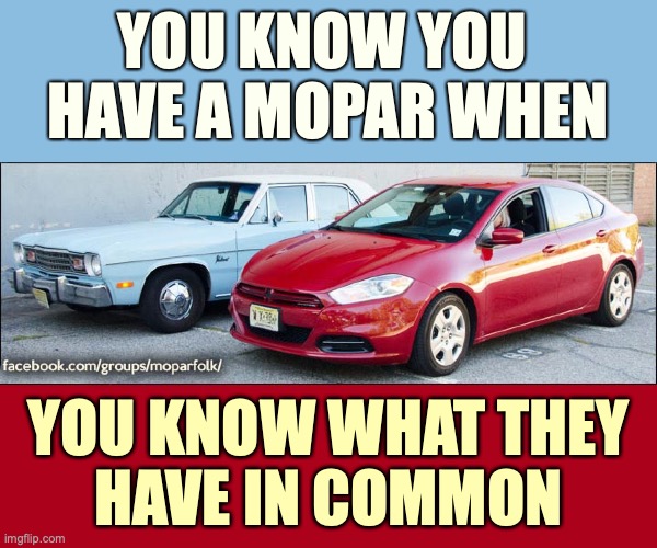 You know you have a Mopar when you know what they have in common! | YOU KNOW YOU 
HAVE A MOPAR WHEN; YOU KNOW WHAT THEY
HAVE IN COMMON | image tagged in dart and valiant cars | made w/ Imgflip meme maker