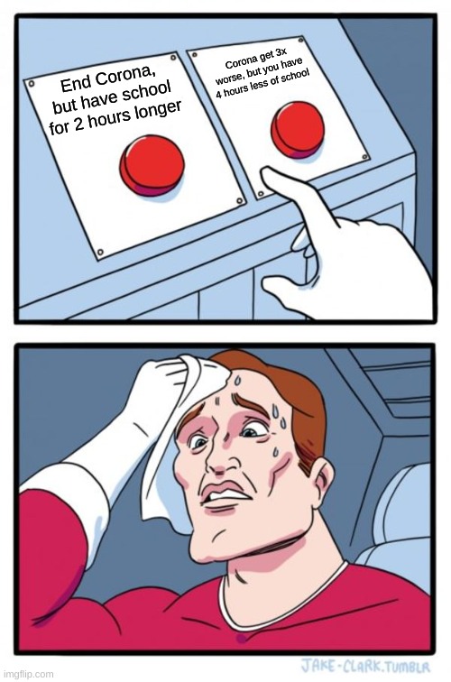 Two Buttons | Corona get 3x worse, but you have 4 hours less of school; End Corona, but have school for 2 hours longer | image tagged in memes,two buttons | made w/ Imgflip meme maker