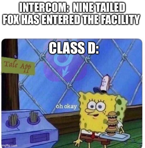 They dead | INTERCOM:  NINE TAILED FOX HAS ENTERED THE FACILITY; CLASS D: | image tagged in oh okay spongebob | made w/ Imgflip meme maker