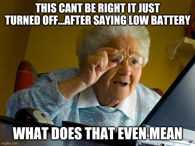 Granny Does Not Know What Battery Is | THIS CANT BE RIGHT IT JUST TURNED OFF...AFTER SAYING LOW BATTERY; WHAT DOES THAT EVEN MEAN | image tagged in memes,grandma finds the internet | made w/ Imgflip meme maker