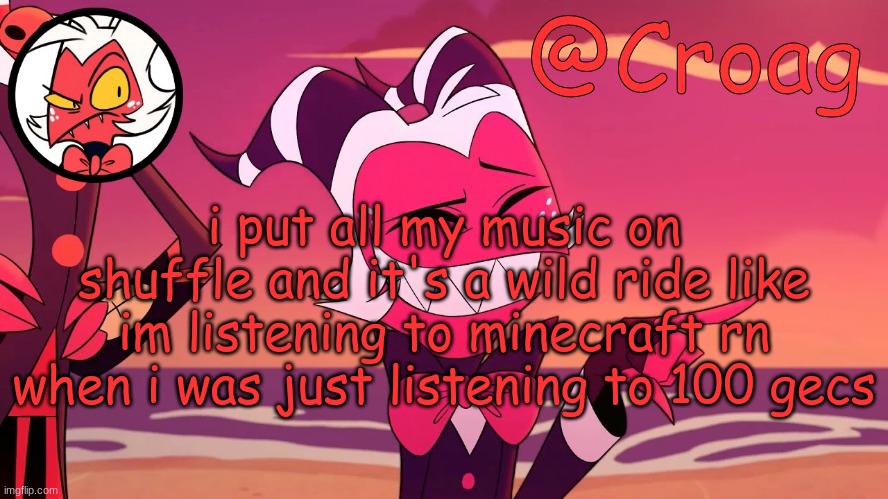 Croag's Moxxie Template | i put all my music on shuffle and it's a wild ride like im listening to minecraft rn when i was just listening to 100 gecs | image tagged in croag's moxxie template | made w/ Imgflip meme maker