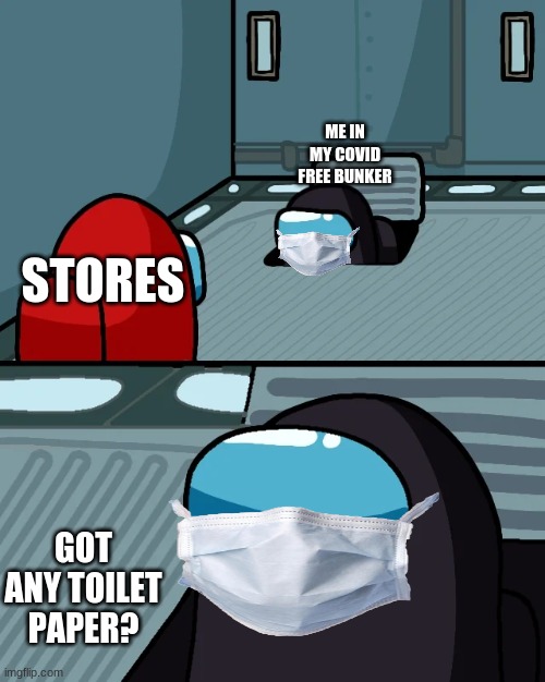 I know this is old but I forgot to upload this | ME IN MY COVID FREE BUNKER; STORES; GOT ANY TOILET PAPER? | image tagged in impostor of the vent | made w/ Imgflip meme maker